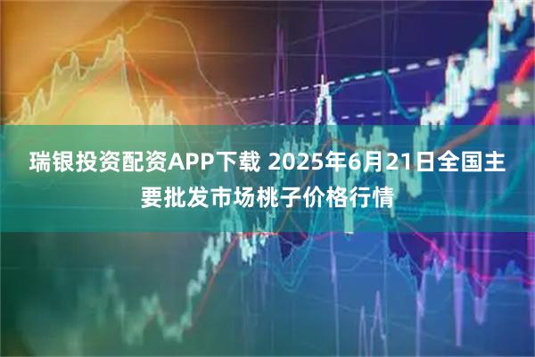 瑞银投资配资APP下载 2025年6月21日全国主要批发市场桃子价格行情