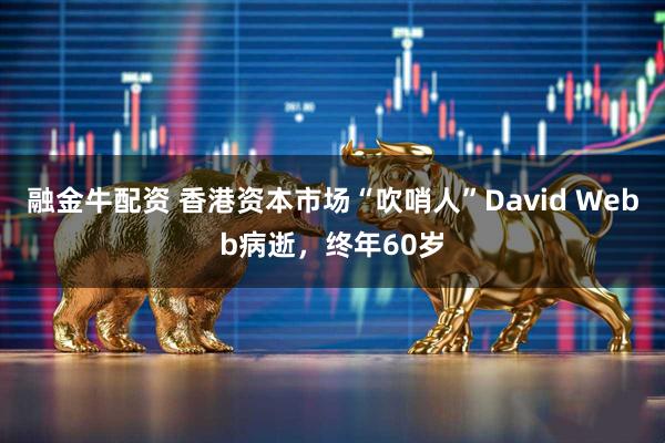 融金牛配资 香港资本市场“吹哨人”David Webb病逝，终年60岁
