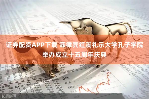 证券配资APP下载 菲律宾红溪礼示大学孔子学院举办成立十五周年庆典