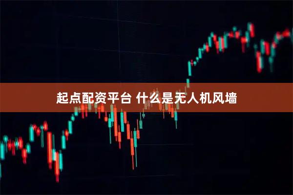 起点配资平台 什么是无人机风墙