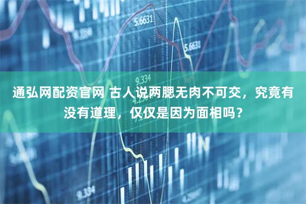 通弘网配资官网 古人说两腮无肉不可交，究竟有没有道理，仅仅是因为面相吗？