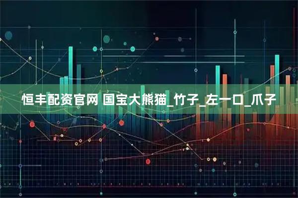 恒丰配资官网 国宝大熊猫_竹子_左一口_爪子