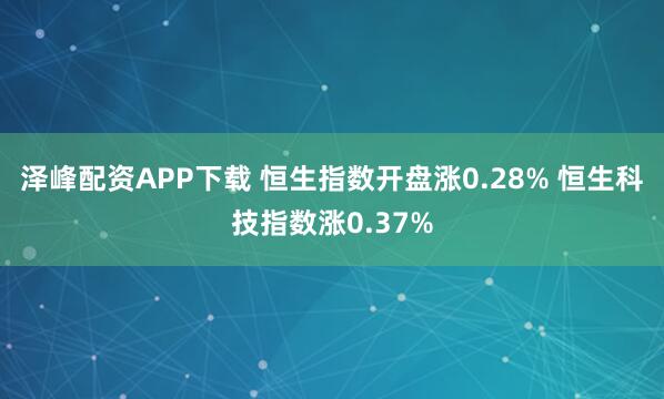 泽峰配资APP下载 恒生指数开盘涨0.28% 恒生科技指数涨0.37%