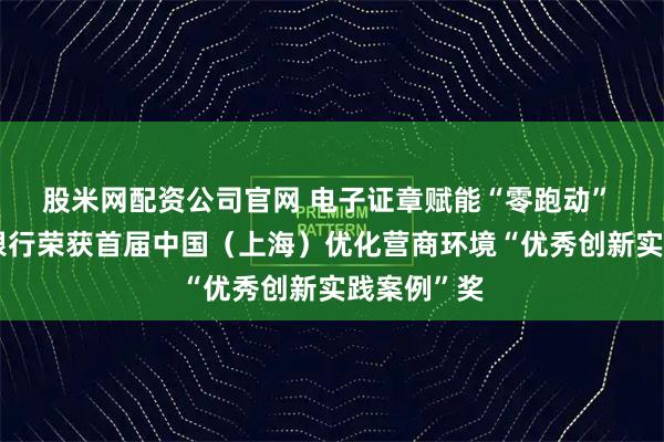 股米网配资公司官网 电子证章赋能“零跑动” 上海农商银行荣获首届中国（上海）优化营商环境“优秀创新实践案例”奖