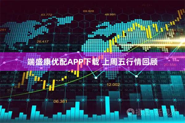 端盛康优配APP下载 上周五行情回顾