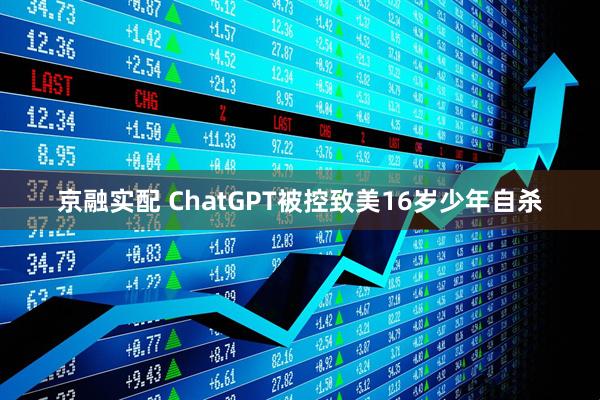 京融实配 ChatGPT被控致美16岁少年自杀